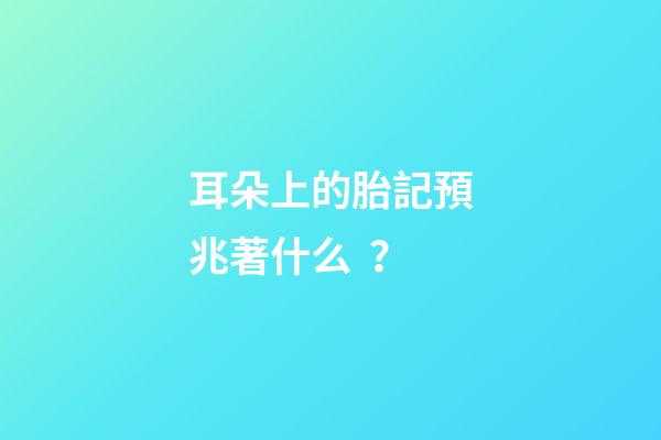 耳朵上的胎記預兆著什么？
